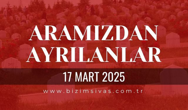 Sivas Aramızdan Ayrılanlar, 17 Mart 2025 Sivas Cenazeler, Sivas Vefat Edenler