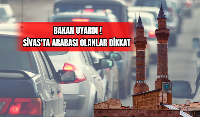 Bakan Uyardı! Sivas'ta Arabası Olanlar Dikkat !