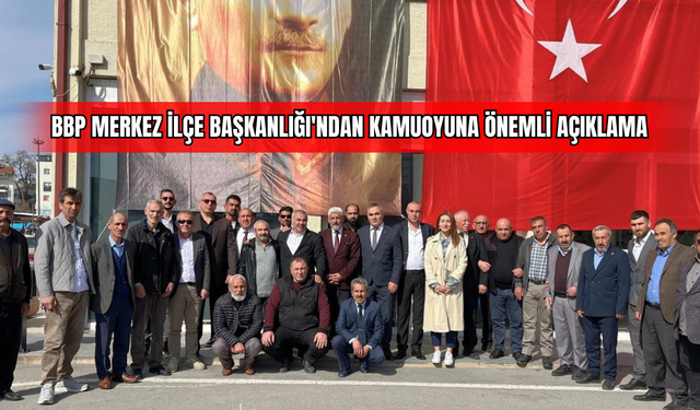 BBP Merkez İlçe Başkanlığı'ndan Kamuoyuna Önemli Açıklama