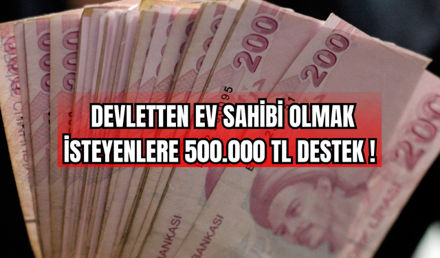 Ev Sahibi Olmak İsteyenlere 500.000 TL Destek!