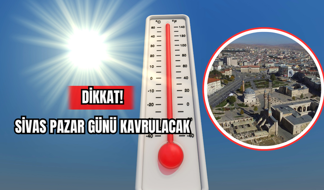 Dikkat! Sivas Pazar Günü Kavrulacak