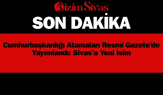 Cumhurbaşkanlığı Atamaları Resmî Gazete’de Yayımlandı: Sivas’a Yeni İsim