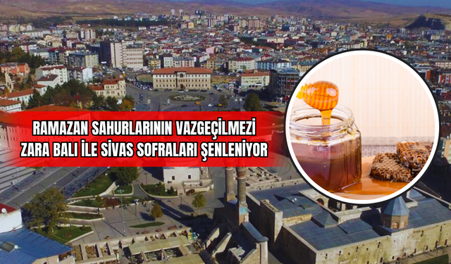 Ramazan Sahurlarının Vazgeçilmezi Zara Balı ile Sivas Sofraları Şenleniyor!