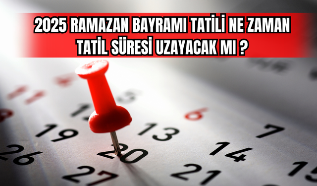 2025 Ramazan Bayramı Tatili Ne Zaman? Tatil Süresi Uzayacak mı?
