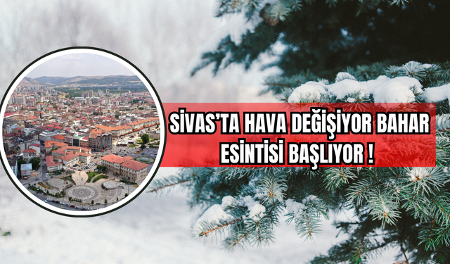 Sivas’ta Hava Değişiyor Bahar Esintisi Başlıyor!