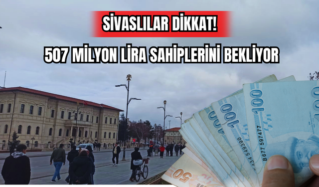 Sivaslılar Dikkat! 507 Milyon Lira Sahiplerini Bekliyor