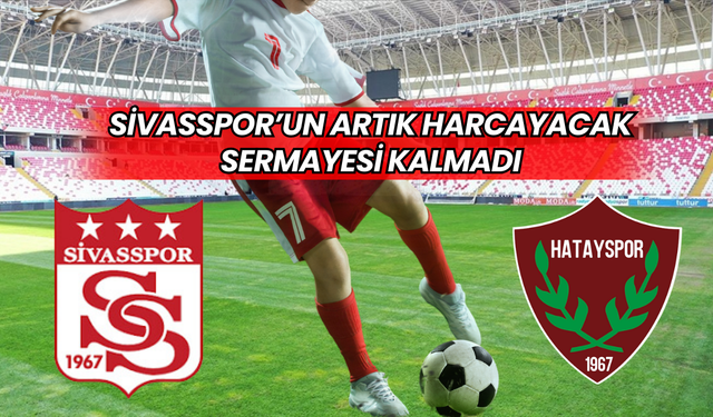 Sivasspor’un artık harcayacak sermayesi kalmadı