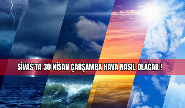 Sivas'ta 30 Nisan Çarşamba Hava Nasıl Olacak!