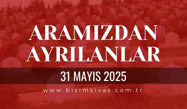Sivas Aramızdan Ayrılanlar, 31 Mayıs 2025 Sivas Cenazeler, Sivas Vefat Edenler