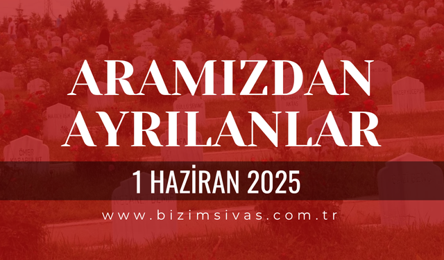 Sivas Aramızdan Ayrılanlar, 1 Haziran 2025 Sivas Cenazeler, Sivas Vefat Edenler