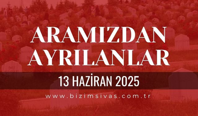 Sivas Aramızdan Ayrılanlar, 13 Haziran 2025 Sivas Cenazeler, Sivas Vefat Edenler