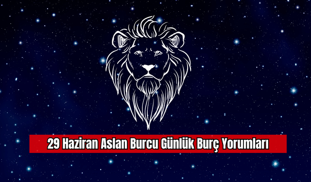 29 Haziran Aslan Burcu Günlük Burç Yorumları