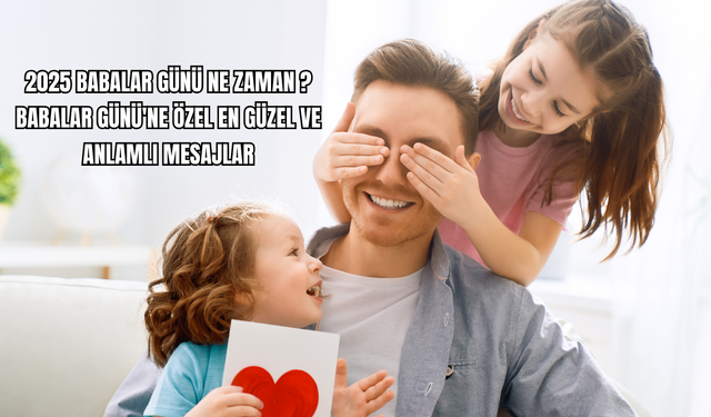 Babalar Günü Ne Zaman? Babalar Günü'ne Özel En Güzel ve Anlamlı Mesajlar