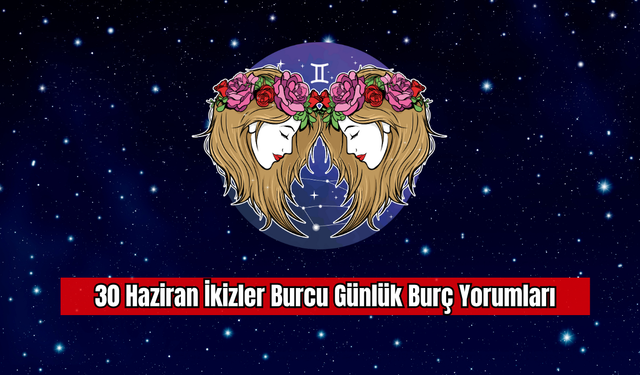 30 Haziran İkizler Burcu Günlük Burç Yorumları