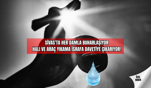Sivas’ta Her Damla Buharlaşıyor Halı ve Araç Yıkama İsrafa Davetiye Çıkarıyor!