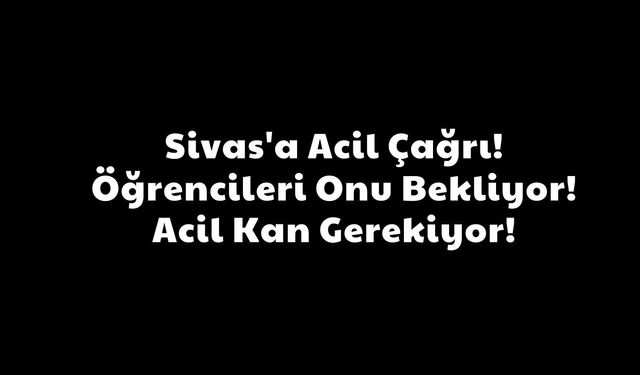 Sivas'a Acil Çağrı! Öğrencileri Onu Bekliyor! Acil Kan Gerekiyor!