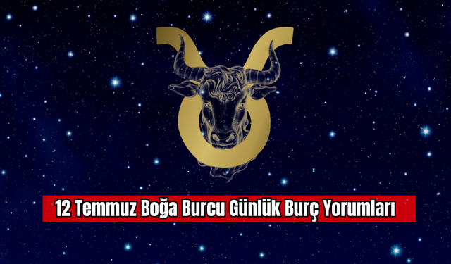 12 Temmuz Boğa Burcu Günlük Burç Yorumları