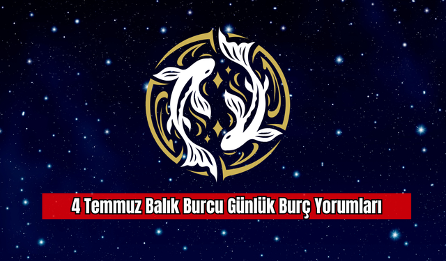 4 Temmuz Balık Burcu Günlük Burç Yorumları