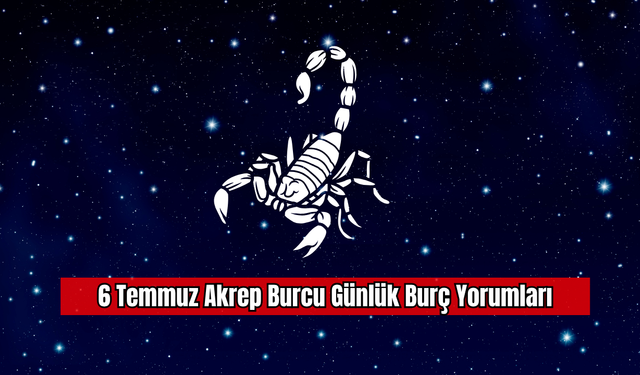 6 Temmuz Akrep Burcu Günlük Burç Yorumları