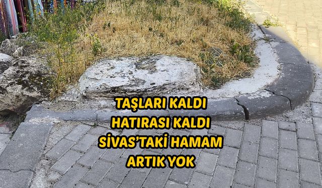 Taşları kaldı hatırası kaldı: Sivas’taki hamam artık yok
