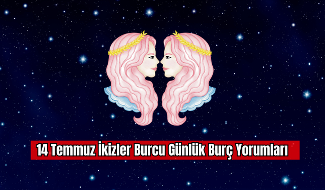 14 Temmuz İkizler Burcu Günlük Burç Yorumları