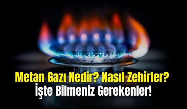 Metan Gazı Nedir? Nasıl Zehirler? İşte Bilmeniz Gerekenler!