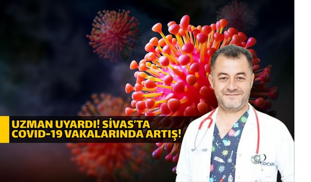 Uzman uyardı! Sivas’ta COVID-19 vakalarında artış!