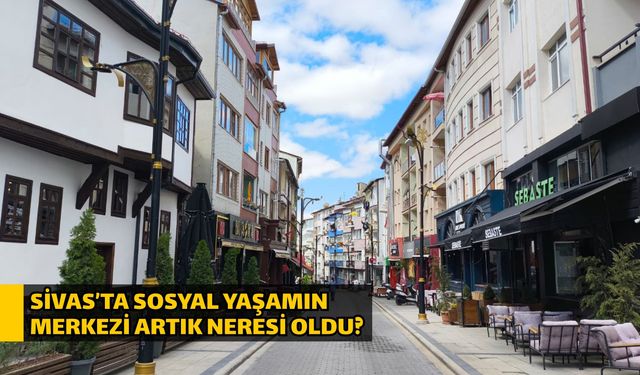 Sivas’ta sosyal yaşamın merkezi artık neresi oldu?