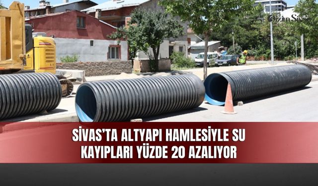 Sivas’ta altyapı hamlesiyle su kayıpları yüzde 20 azalıyor