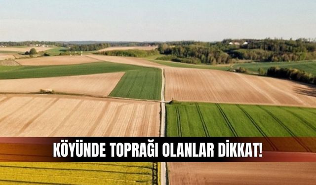 Köyünde Toprağı Olanlar Dikkat: Başvuru Yapmayanın Arazisi Kiraya Verilecek!