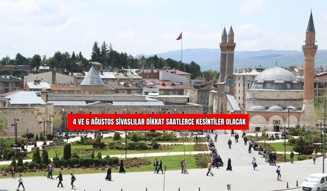 4 ve 6 Ağustos Sivaslılar Dikkat Saatlerce Kesintiler Olacak