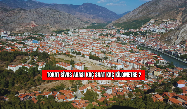 Tokat – Sivas Arası Kaç Saat, Kaç Kilometre?