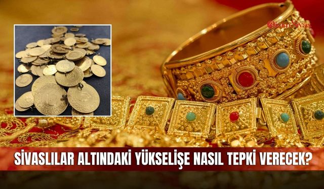 Sivaslılar Altındaki yükselişe Nasıl Tepki Verecek?
