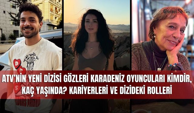 ATV’nin Yeni Dizisi Gözleri Karadeniz Oyuncuları Kimdir, Kaç Yaşında? Kariyerleri ve Dizideki Rolleri