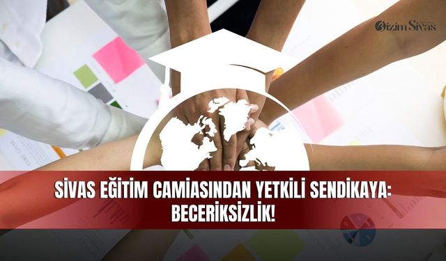 Sivas Eğitim Camiasından Yetkili Sendikaya Beceriksizlik!