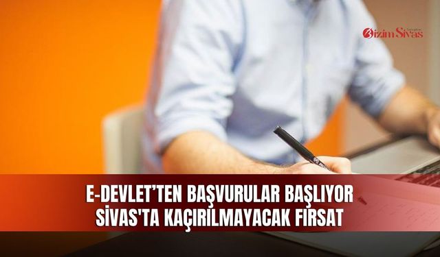 e-Devlet’ten başvurular başlıyor Sivas'ta kaçırılmayacak fırsat
