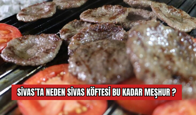 Sivas’ta Neden Sivas Köftesi Bu Kadar Meşhur?