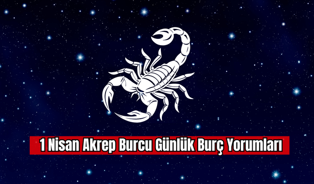 1 Nisan Akrep Burcu Günlük Burç Yorumu