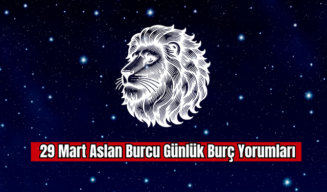 29 Mart Aslan Burcu Günlük Burç Yorumu