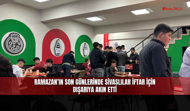 Ramazan’ın son günlerinde Sivaslılar iftar için dışarıya akın etti
