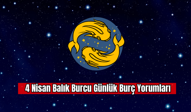 4 Nisan Balık Burcu Günlük Burç Yorumu