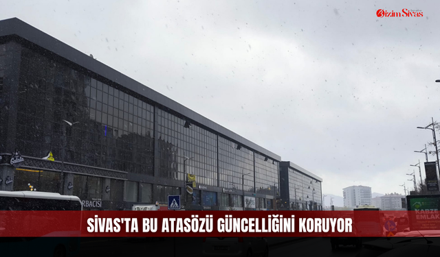 Sivas'ta bu atasözü güncelliğini koruyor