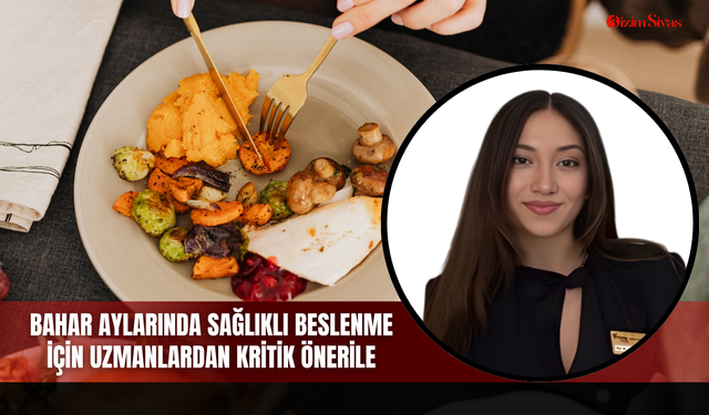 Bahar aylarında sağlıklı beslenme için uzmanlardan kritik öneriler