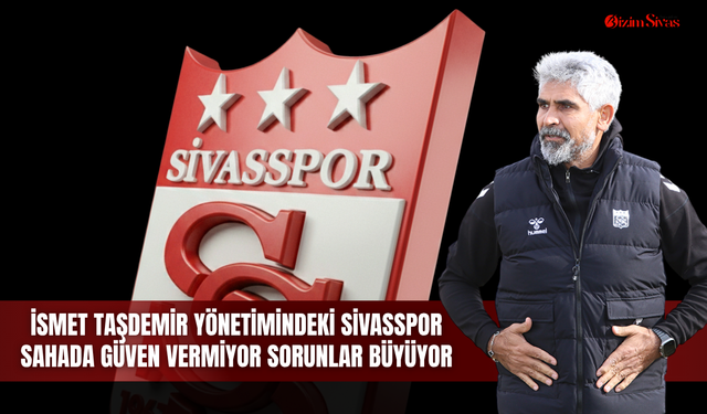 İsmet Taşdemir yönetimindeki Sivasspor sahada güven vermiyor sorunlar büyüyor