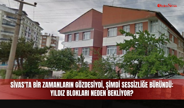Sivas'ta Bir Zamanların Gözdesiydi, Şimdi Sessizliğe Büründü: Yıldız Blokları Neden Bekliyor?