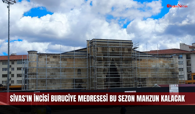 Sivas'ın incisi Buruciye Medresesi bu sezon mahzun kalacak