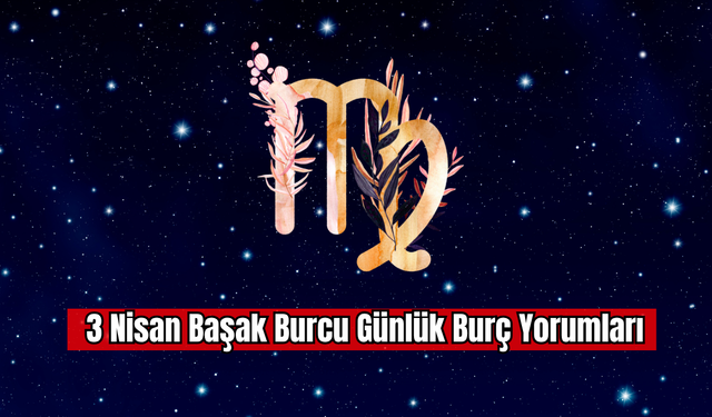 3 Nisan Başak Burcu Günlük Burç Yorumu