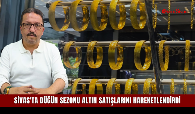 Sivas'ta düğün sezonu altın satışlarını hareketlendirdi