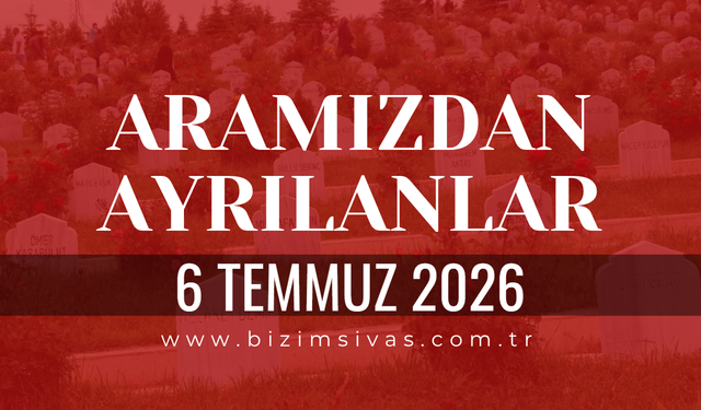 Sivas Aramızdan Ayrılanlar 6 Temmuz 2026 Pazartesi