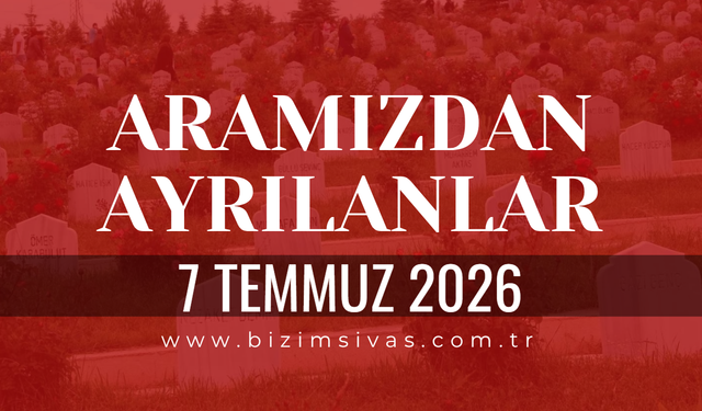Sivas Aramızdan Ayrılanlar 7 Temmuz 2026 Salı